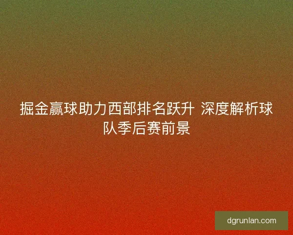 掘金赢球助力西部排名跃升 深度解析球队季后赛前景