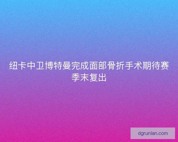纽卡中卫博特曼完成面部骨折手术期待赛季末复出